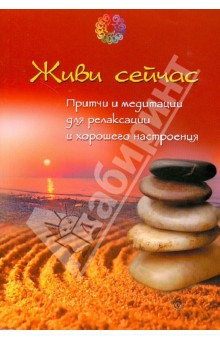 Живи сейчас. Притчи и медитации для релаксации и хорошего настроения обложка книги Живи сейчас. Притчи и медитации для релаксации и хорошего настроения обложка книги