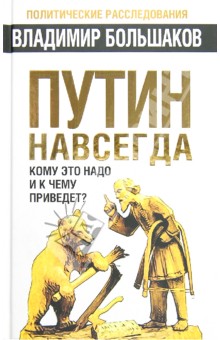 Владимир Большаков - Путин навсегда. Кому это надо и к чему приведет? обложка книги Владимир Большаков - Путин навсегда. Кому это надо и к чему приведет? обложка книги