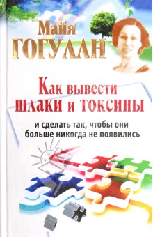 Майя Гогулан - Как вывести шлаки и токсины и сделать так, чтобы они больше никогда не появились обложка книги Майя Гогулан - Как вывести шлаки и токсины и сделать так, чтобы они больше никогда не появились обложка книги