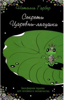 Секреты Царевны-лягушки: биосферная терапия для человека и человечества - Наталья Гарбер