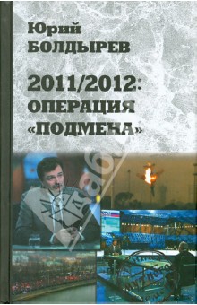 Юрий Болдырев - 2011/2012: Операция "Подмена" обложка книги Юрий Болдырев - 2011/2012: Операция "Подмена" обложка книги