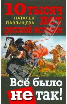 Наталья Павлищева - 10 тысяч лет русской истории. Всё было не так! обложка книги Наталья Павлищева - 10 тысяч лет русской истории. Всё было не так! обложка книги