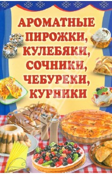Ароматные пирожки, кулебяки, сочники, чебуреки, курники обложка книги Ароматные пирожки, кулебяки, сочники, чебуреки, курники обложка книги