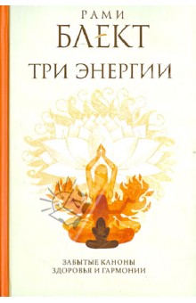 Три энергии. Забытые каноны здоровья и гармонии - Рами Блект