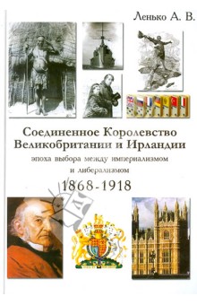 А. Ленько - Соединенное Королевство Великобр. и Ирландии. Эпоха выбора между империал. и либерализмом. 1868-1918 обложка книги А. Ленько - Соединенное Королевство Великобр. и Ирландии. Эпоха выбора между империал. и либерализмом. 1868-1918 обложка книги