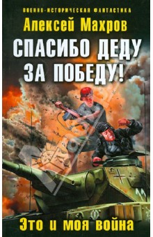 Алексей Махров - Спасибо деду за Победу! Это и моя война обложка книги Алексей Махров - Спасибо деду за Победу! Это и моя война обложка книги