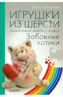 Игрушки из шерсти: пошаговый мастер-класс - Елена Смирнова