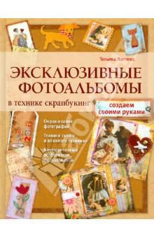 Татьяна Лаптева - Эксклюзивные фотоальбомы в технике скрапбукинг обложка книги Татьяна Лаптева - Эксклюзивные фотоальбомы в технике скрапбукинг обложка книги