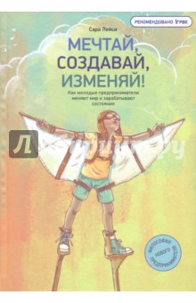 Сара Лейси - Мечтай, создавай, изменяй! Как молодые предприниматели меняют мир и зарабатывают состояния обложка книги Сара Лейси - Мечтай, создавай, изменяй! Как молодые предприниматели меняют мир и зарабатывают состояния обложка книги