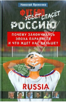 Николай Яременко - Футбол спасет Россию. Почему закончилась эпоха паразитов, и что ждет нас дальше? обложка книги Николай Яременко - Футбол спасет Россию. Почему закончилась эпоха паразитов, и что ждет нас дальше? обложка книги