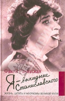 Я - выкидыш Станиславского. Жизнь, цитаты и афоризмы великой Мули - Фаина Раневская