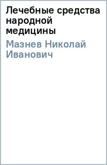 Николай Мазнев - Лечебные средства народной медицины обложка книги Николай Мазнев - Лечебные средства народной медицины обложка книги