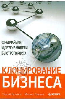 Клонирование бизнеса. Франчайзинг и другие модели быстрого роста