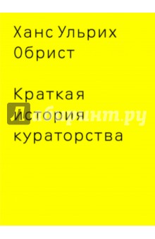 Ханс Обрист - Краткая история кураторства обложка книги Ханс Обрист - Краткая история кураторства обложка книги