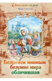 Мария Смирнова - Безумием мнимым безумие мира обличившая. Житие святой блаженной Ксении Петербургской обложка книги Мария Смирнова - Безумием мнимым безумие мира обличившая. Житие святой блаженной Ксении Петербургской обложка книги