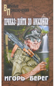 Игорь Берег - Приказ: дойти до Амазонки обложка книги Игорь Берег - Приказ: дойти до Амазонки обложка книги