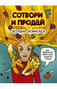 Сотвори и продай. Как превратить свое хобби в Дело и добиться успеха - Светлана Воинская