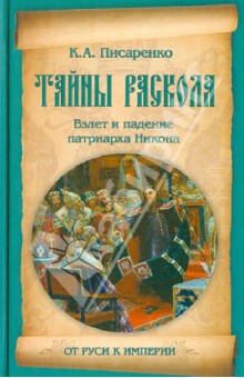 Тайны раскола. Взлет и падение патриарха Никона - Константин Писаренко