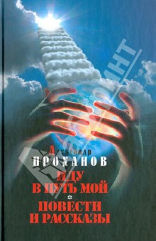 Александр Проханов - Иду в путь мой. Повести и рассказы обложка книги Александр Проханов - Иду в путь мой. Повести и рассказы обложка книги