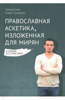 Православная аскетика, изложенная для мирян. О борьбе со страстями - Павел Священник