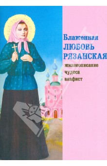 Блаженная Любовь Рязанская. Жизнеописание, чудеса, акафист обложка книги Блаженная Любовь Рязанская. Жизнеописание, чудеса, акафист обложка книги