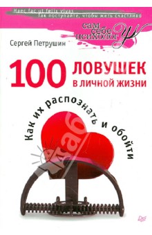 100 ловушек в личной жизни. Как их распознать и обойти - Сергей Петрушин 100 ловушек в личной жизни. Как их распознать и обойти - Сергей Петрушин