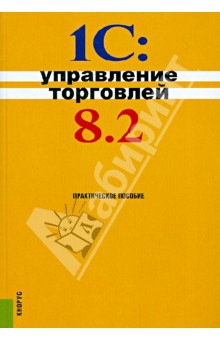 1С: Управление торговлей 8.2. Практическое пособие - Селищев, Авроров, Глазырин 1С: Управление торговлей 8.2. Практическое пособие - Селищев, Авроров, Глазырин