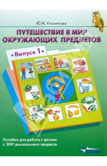 Юлия Кислякова - Путешествие в мир окружающих предметов. Пособие для работы с детьми с ЗПР дошкольного возраста. В. 1 обложка книги Юлия Кислякова - Путешествие в мир окружающих предметов. Пособие для работы с детьми с ЗПР дошкольного возраста. В. 1 обложка книги