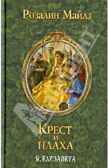 Розалин Майлз - Крест и плаха. Я, Елизавета обложка книги Розалин Майлз - Крест и плаха. Я, Елизавета обложка книги