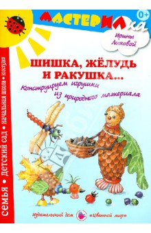 Ирина Лыкова - Шишка, желудь и ракушка... Конструируем игрушки из природного материала обложка книги Ирина Лыкова - Шишка, желудь и ракушка... Конструируем игрушки из природного материала обложка книги
