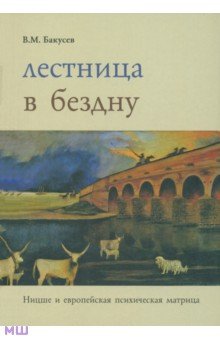 Вадим Бакусев - Лестница в бездну. Ницше и европейская психическая матрица обложка книги Вадим Бакусев - Лестница в бездну. Ницше и европейская психическая матрица обложка книги