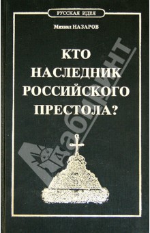 Михаил Назаров - Кто наследник российского престола? обложка книги Михаил Назаров - Кто наследник российского престола? обложка книги