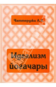 А. Чаттерджи - Идеализм йогачары обложка книги А. Чаттерджи - Идеализм йогачары обложка книги