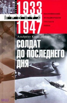 Солдат до последнего дня. Воспоминания фельдмаршала Третьего рейха. 1933 - 1947 - Альбрехт Кессельринг