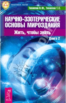 Тихоплав, Тихоплав - Научно-эзотерические основы мироздания. Жить, чтобы знать. Книга 2 обложка книги Тихоплав, Тихоплав - Научно-эзотерические основы мироздания. Жить, чтобы знать. Книга 2 обложка книги