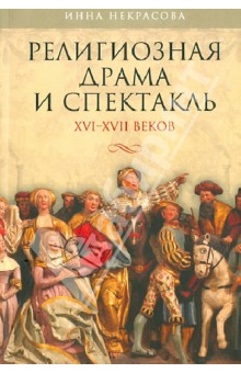 Инна Некрасова - Религиозная драма и спектакль XVI-XVII веков обложка книги Инна Некрасова - Религиозная драма и спектакль XVI-XVII веков обложка книги