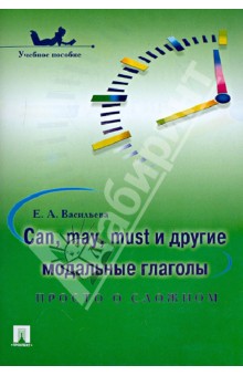 Елена Васильева - Can, may, must и другие модальные глаголы: просто о сложном. Учебное пособие обложка книги Елена Васильева - Can, may, must и другие модальные глаголы: просто о сложном. Учебное пособие обложка книги
