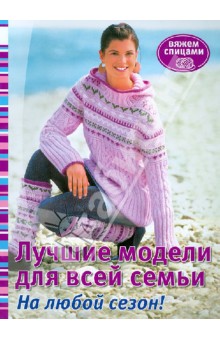 Лучшие модели для всей семьи. Вяжем спицами. На любой сезон! обложка книги Лучшие модели для всей семьи. Вяжем спицами. На любой сезон! обложка книги