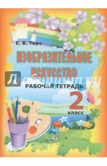 Елена Ткач - Изобразительное искусство. 2 класс. Рабочая тетрадь. Пособие для учащихся общеобразовательных уч. обложка книги Елена Ткач - Изобразительное искусство. 2 класс. Рабочая тетрадь. Пособие для учащихся общеобразовательных уч. обложка книги