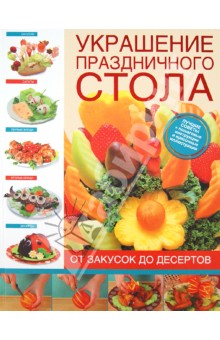 Украшение праздничного стола. От закусок до десертов - Елена Васильева