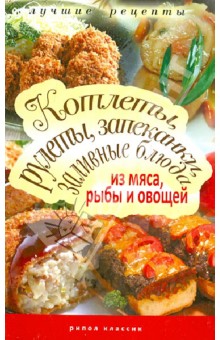 Котлеты, рулеты, запеканки, заливные блюда из мяса, рыбы и овощей обложка книги Котлеты, рулеты, запеканки, заливные блюда из мяса, рыбы и овощей обложка книги