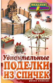 Светлана Ращупкина - Удивительные поделки из спичек обложка книги Светлана Ращупкина - Удивительные поделки из спичек обложка книги
