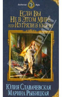 Славачевская, Рыбицкая - Если вы не в этом мире, или Из грязи в князи обложка книги Славачевская, Рыбицкая - Если вы не в этом мире, или Из грязи в князи обложка книги