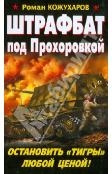 Роман Кожухаров - Штрафбат под Прохоровкой. Остановить "Тигры" любой ценой! обложка книги Роман Кожухаров - Штрафбат под Прохоровкой. Остановить "Тигры" любой ценой! обложка книги