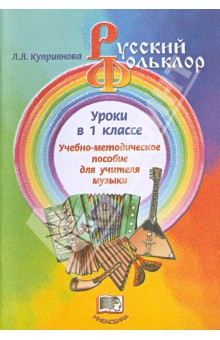 Лидия Куприянова - Русский фольклор. Уроки в 1 классе. Учебно-методическое пособие для учителя музыки обложка книги Лидия Куприянова - Русский фольклор. Уроки в 1 классе. Учебно-методическое пособие для учителя музыки обложка книги