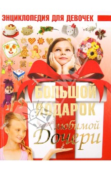Дарья Ермакович - Большой подарок любимой дочери. Энциклопедия для девочек обложка книги Дарья Ермакович - Большой подарок любимой дочери. Энциклопедия для девочек обложка книги