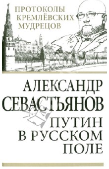 Путин в русском поле - Александр Севастьянов