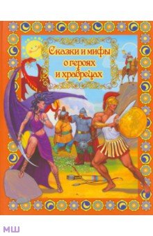 Сказки и мифы о героях и храбрецах обложка книги Сказки и мифы о героях и храбрецах обложка книги