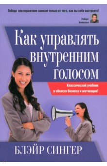 Как управлять внутренним голосом. Классический учебник в области бизнеса и мотивации! - Блэйр Сингер