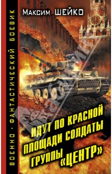 Максим Шейко - Идут по Красной площади солдаты группы «Центр». Победа или смерть обложка книги Максим Шейко - Идут по Красной площади солдаты группы «Центр». Победа или смерть обложка книги